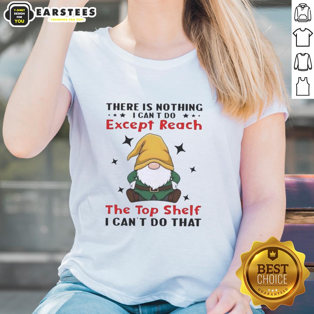 Funny Gnomes There Is Nothing I Can't Do Except Reach The Top Shelf I Can't Do That T-Shirt - Image 3
