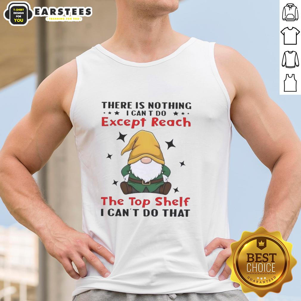 Funny Gnomes There Is Nothing I Can't Do Except Reach The Top Shelf I Can't Do That T-Shirt - Image 4