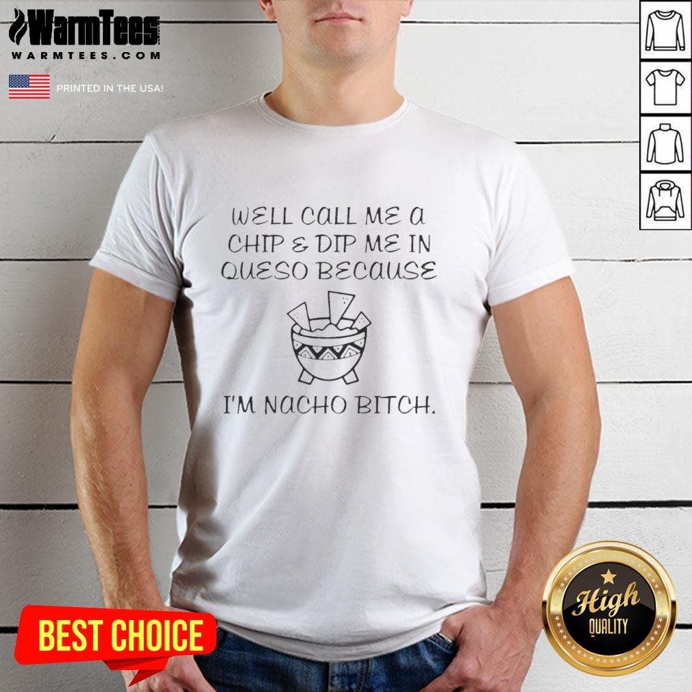 Original Well Call Me A Chip & Dip Me In Queso Because I'm Nacho Bitch Fun Cheese Bowl T-Shirt