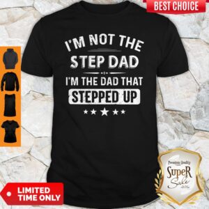 I'm Not The Sted Dad I'm The Dad That Stepped Up Shirt
