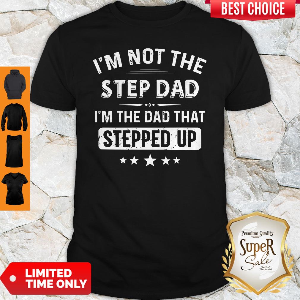 I'm Not The Sted Dad I'm The Dad That Stepped Up Shirt