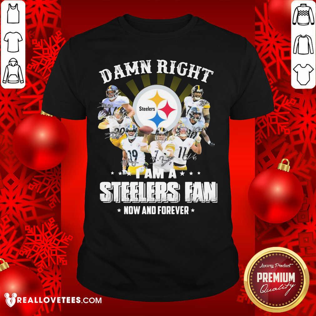 Vip Damn Right I Am A Pittsburgh Steelers Fan Now And Forever Signature Shirt