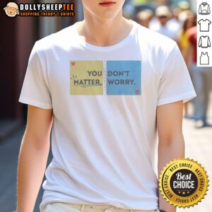 Hot You Don't Matter Worry Shirt