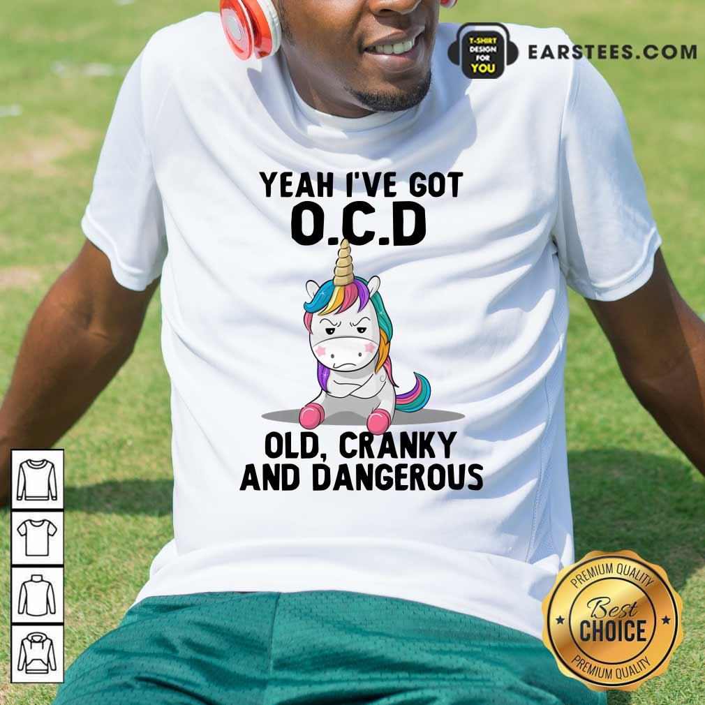 Unicorns Yeah I've Got OCD Old Cranky And Dangerous Shirt