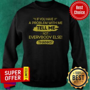 Alternative view of Awesome If You Have A Problem With Me Tell Me Not Everybody Else Thanks Shirt