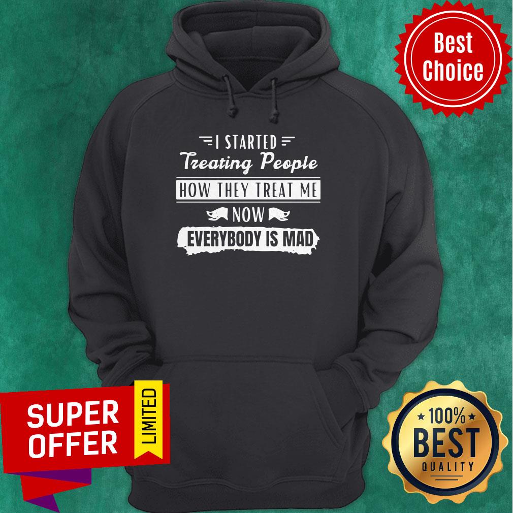 Funny I Started Treating People How They Treat Me Now Everybody Is Mad Shirt - Image 3