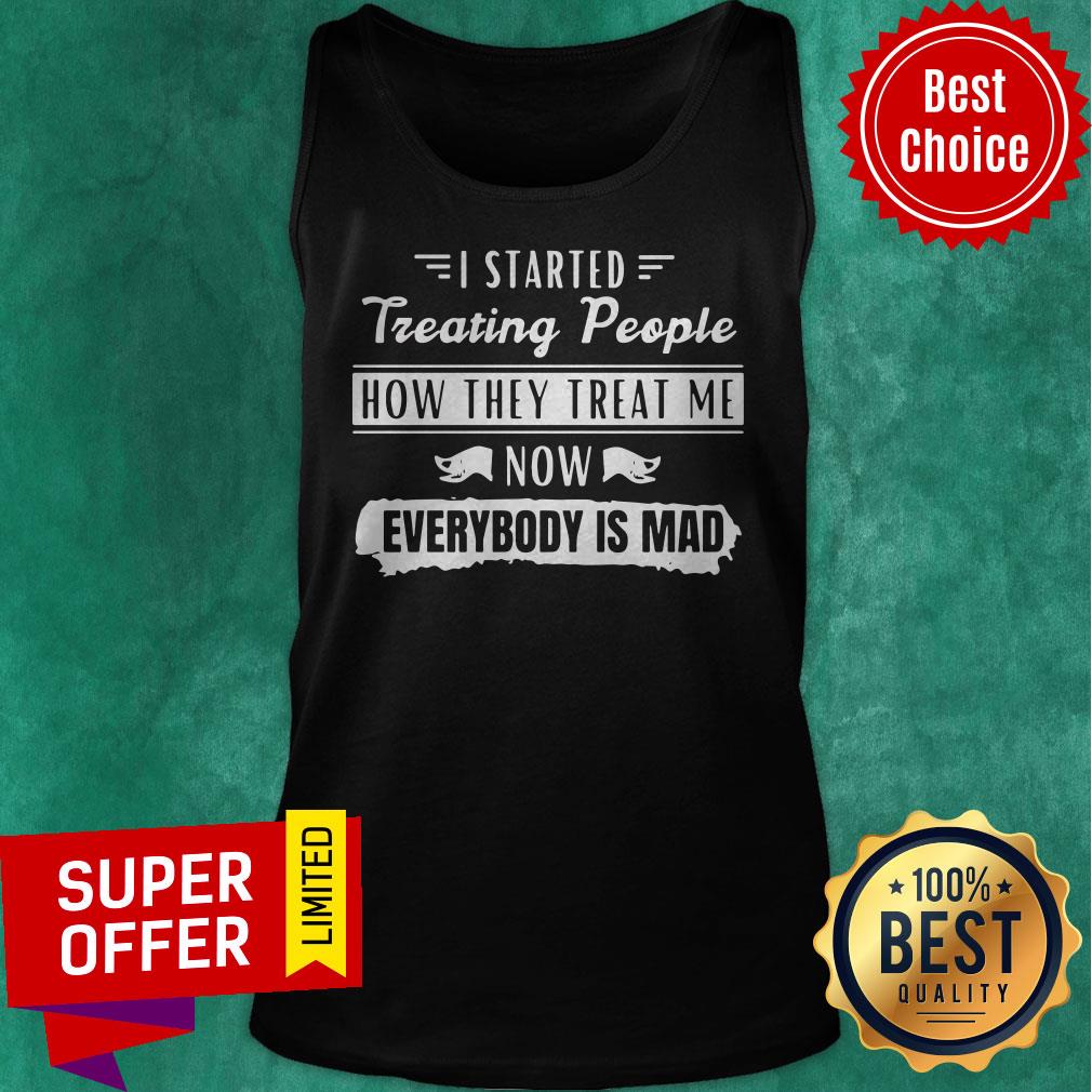 Funny I Started Treating People How They Treat Me Now Everybody Is Mad Shirt - Image 5