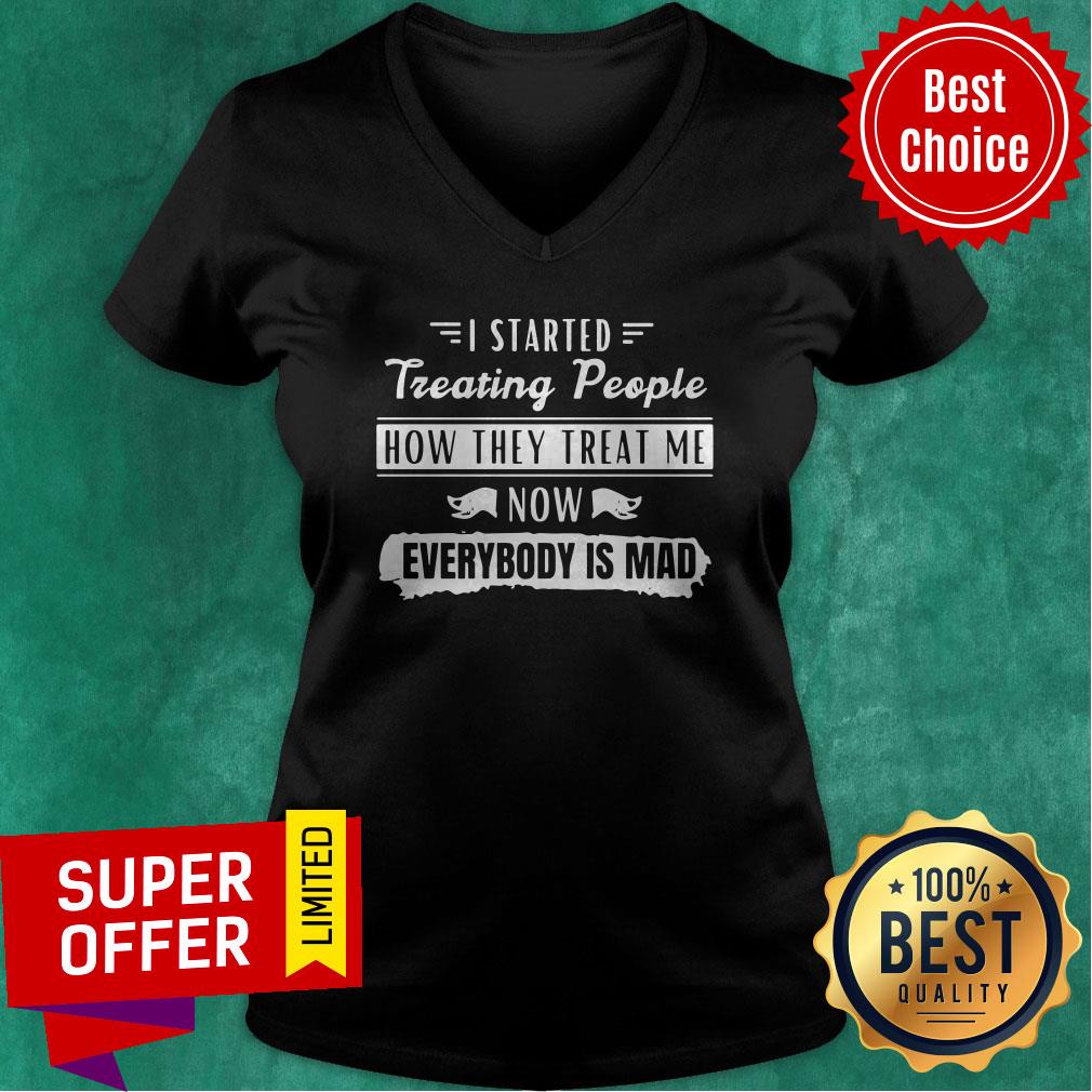 Funny I Started Treating People How They Treat Me Now Everybody Is Mad Shirt - Image 4