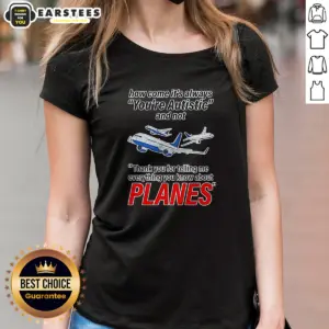 Alternative view of Good How Come It'S Always You'Re Autistic And Not Thank You For Telling Me Everything You Know About Planes Shirt