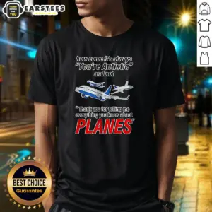 Good How Come It'S Always You'Re Autistic And Not Thank You For Telling Me Everything You Know About Planes Shirt