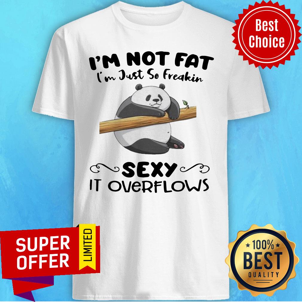 Premium I’m Not Fat I’m Just So Freakin Sexy It Overflows Shirt