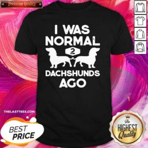 Pretty I Was Normal 2 Dachshunds Ago Shirt
