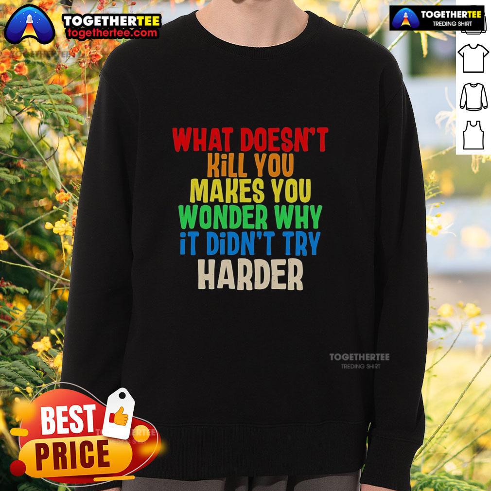 Good What Doesn't Kill You Makes You Wonder Why It Didn't Try Harder Colorful Text T-Shirt - Image 5