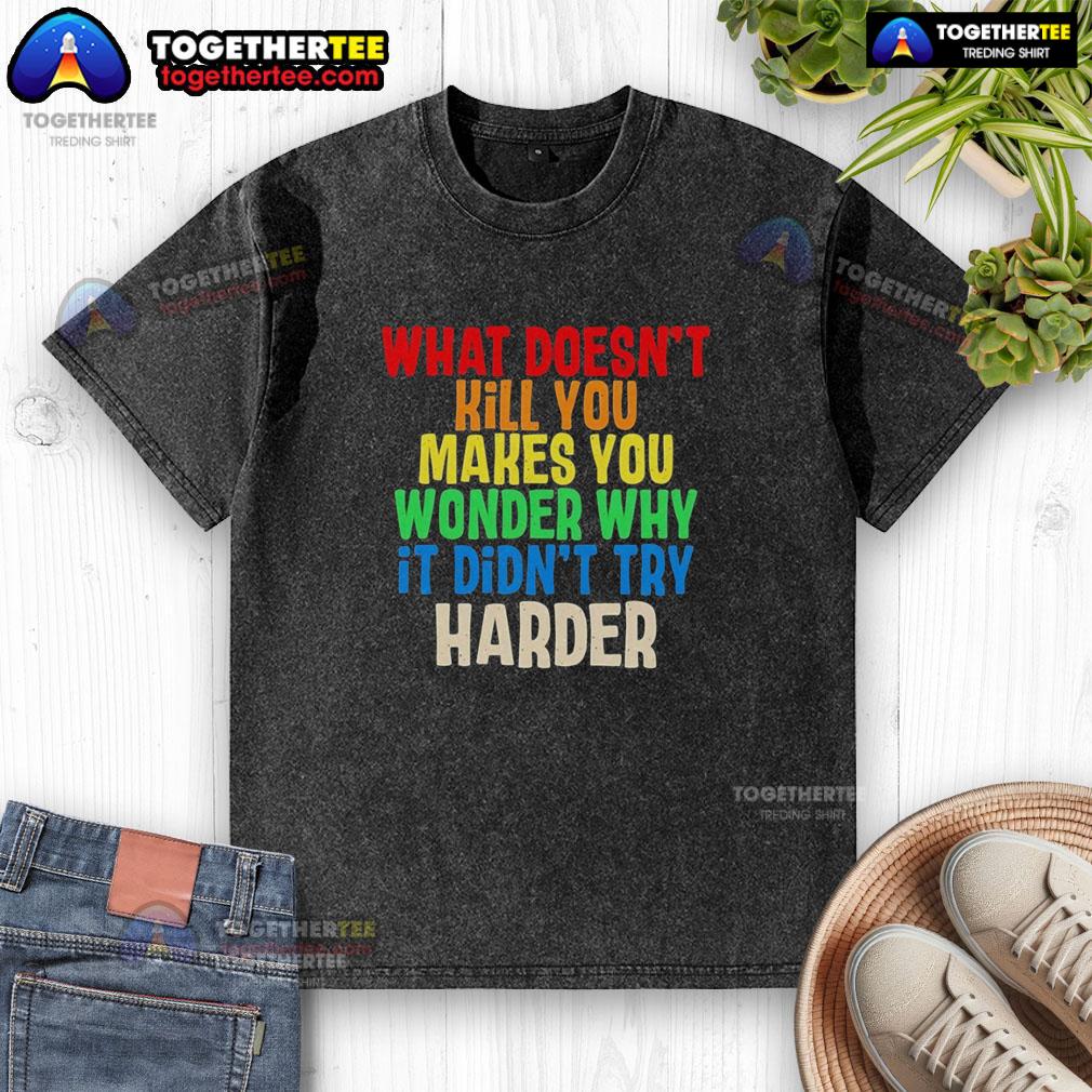 Good What Doesn't Kill You Makes You Wonder Why It Didn't Try Harder Colorful Text T-Shirt - Image 6