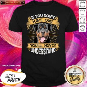 Nice If You Don’t Have You’ll Never Understand Rottweiler Shirt