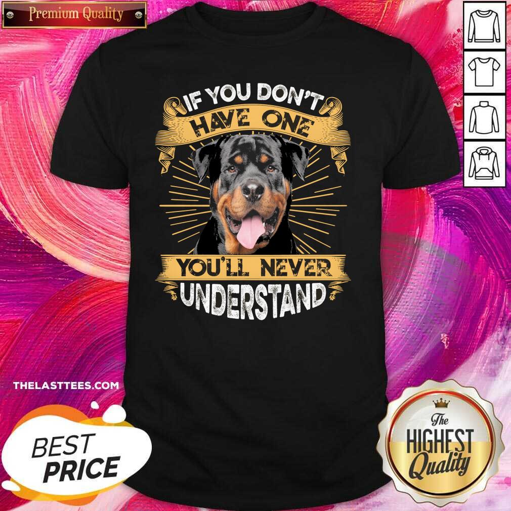 Nice If You Don’t Have You’ll Never Understand Rottweiler Shirt