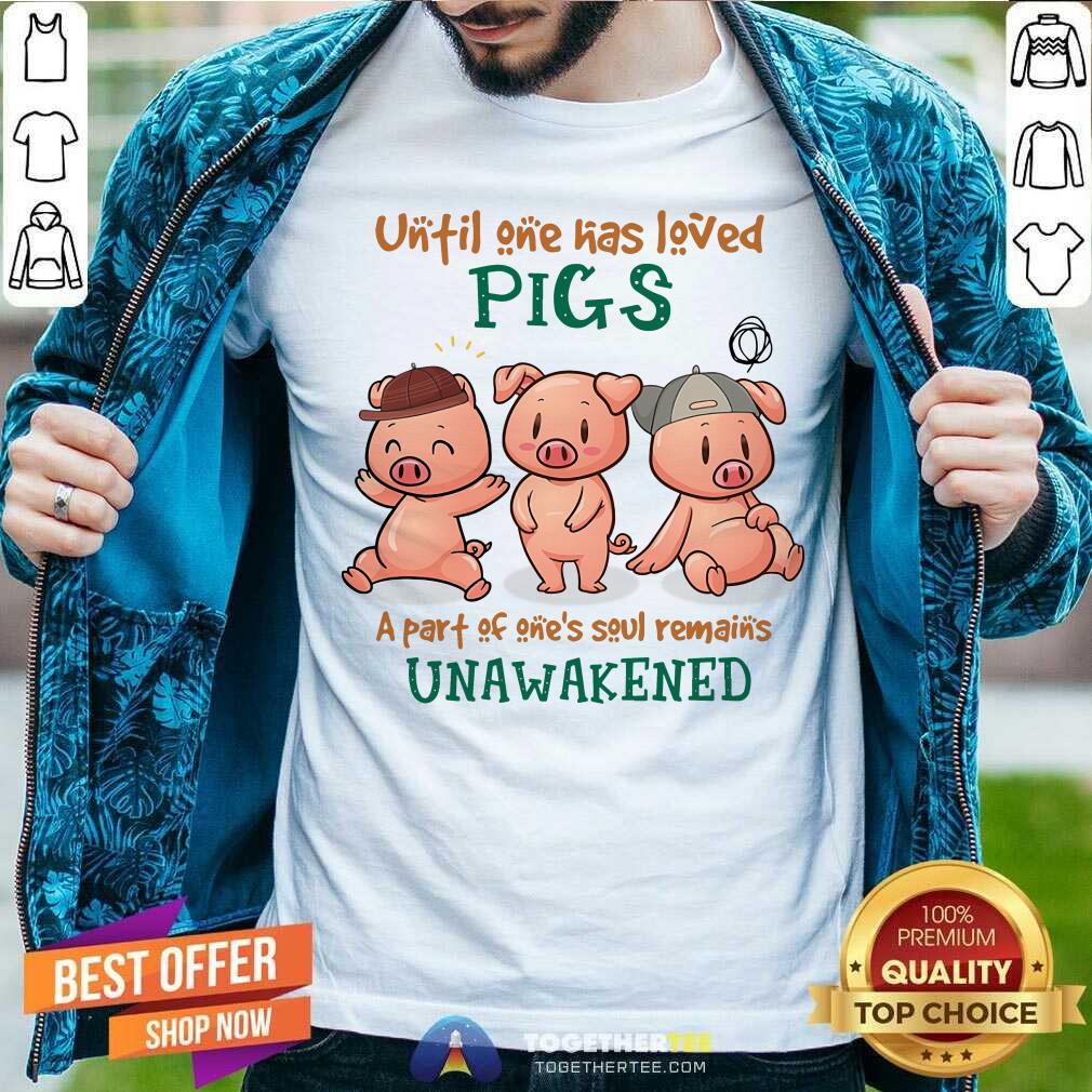 Unfil One Has Leved Pigs Unawakened Shirt