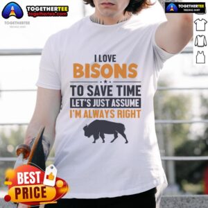 Good Bison Lets Just Assume I'm Always Right Buffalo American Bison T-Shirt