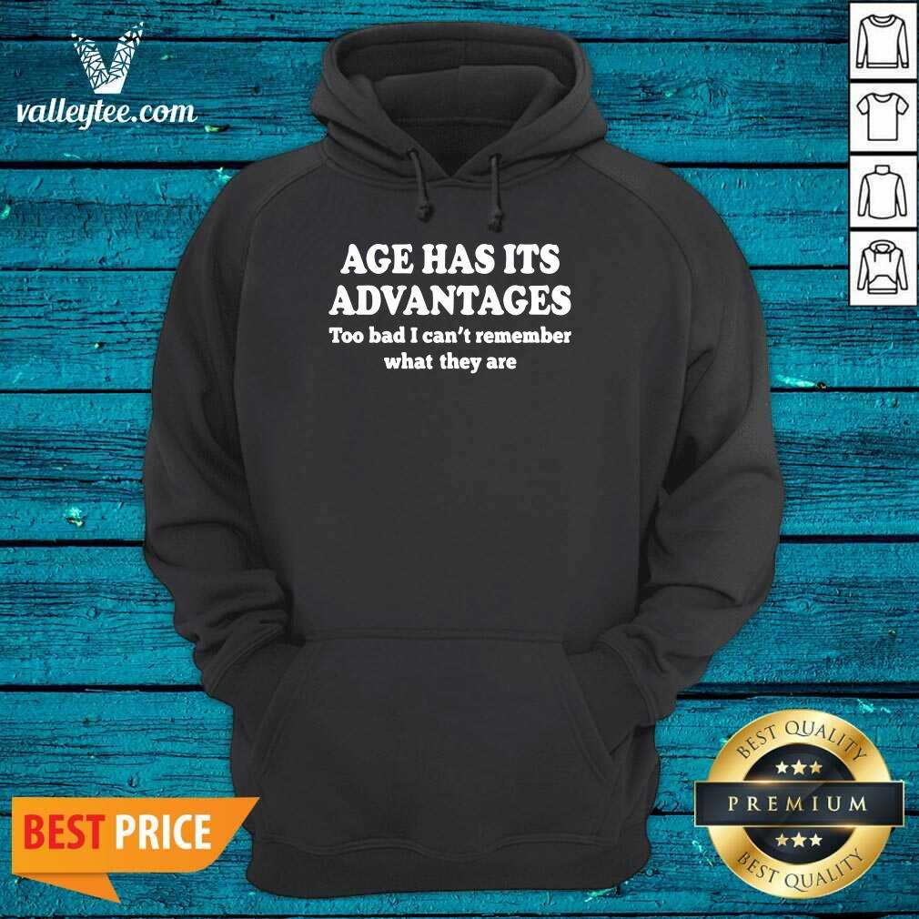 Age Has Its Advantages Too Bad I Can’t Remember What They Are Shirt - Image 2