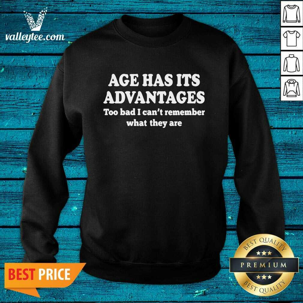 Age Has Its Advantages Too Bad I Can’t Remember What They Are Shirt - Image 5