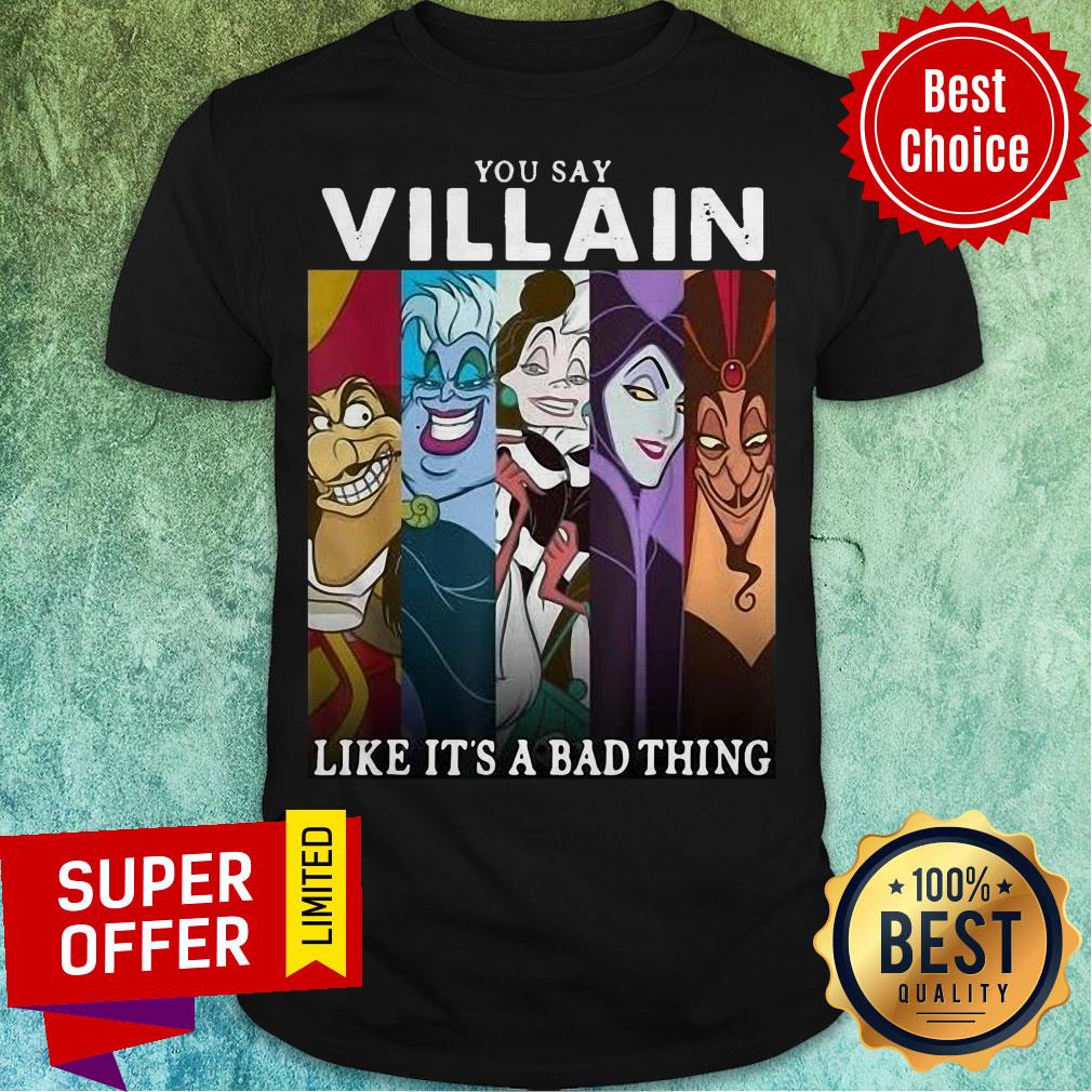 Top You Say Villain Like It’s A Bad Thing Hook Ursula Cruella Maleficent Jafar Shirt