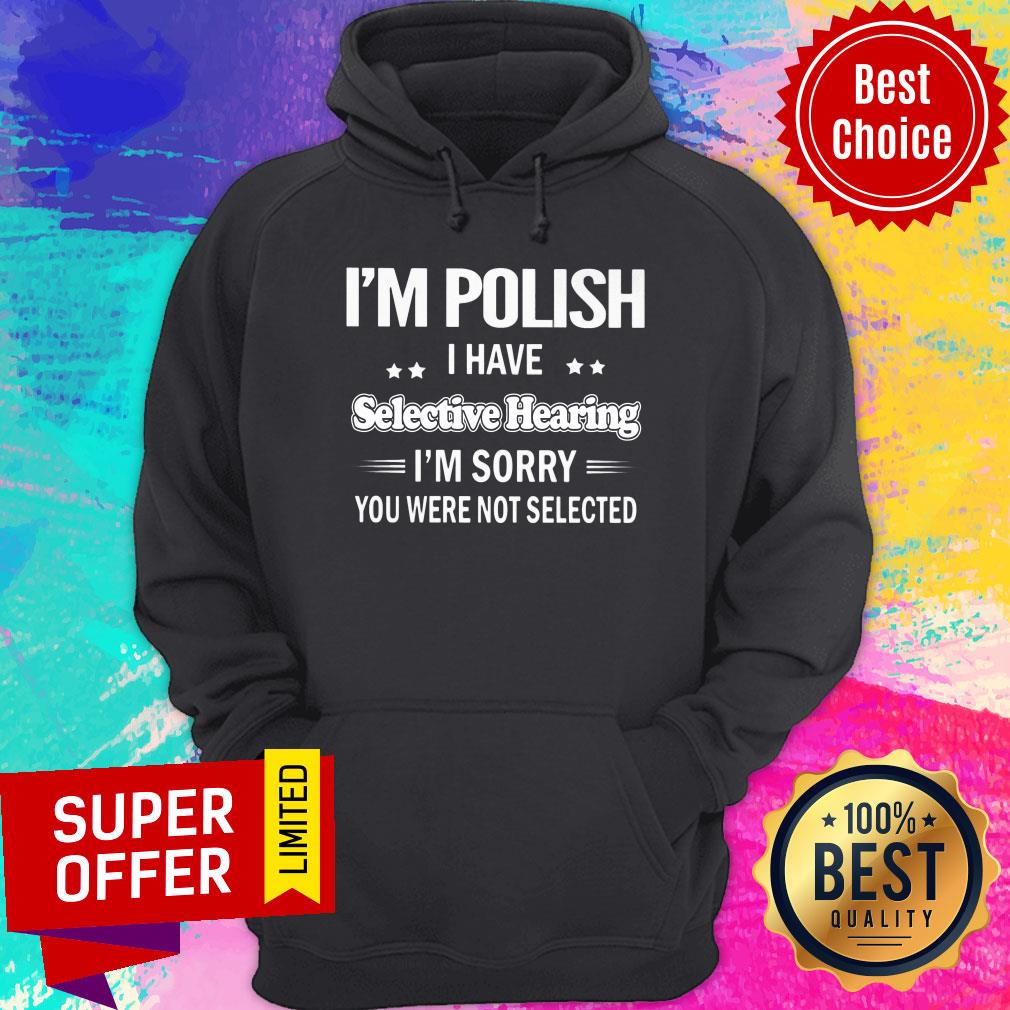 I'm Polish I Have Selective Hearing I'm Sorry You Were Not Selected Shirt - Image 2