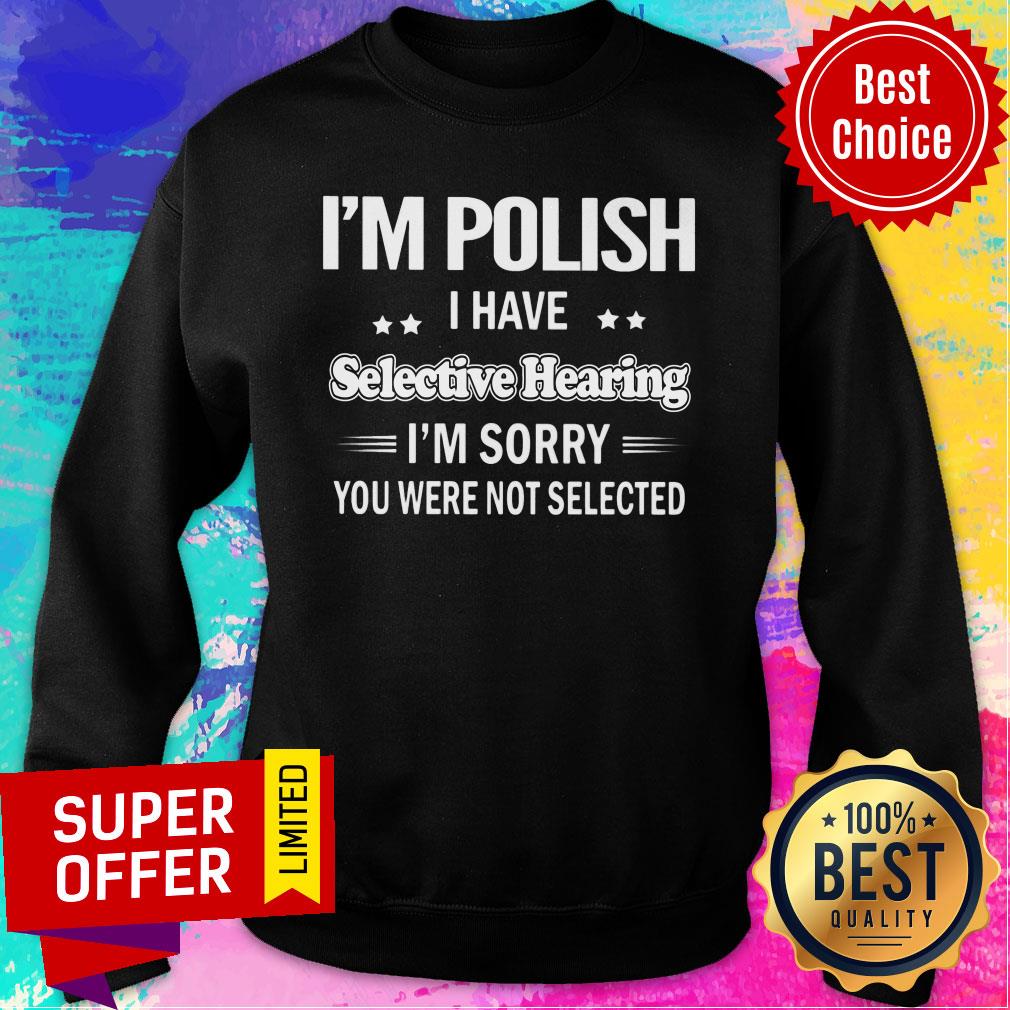 I'm Polish I Have Selective Hearing I'm Sorry You Were Not Selected Shirt - Image 5