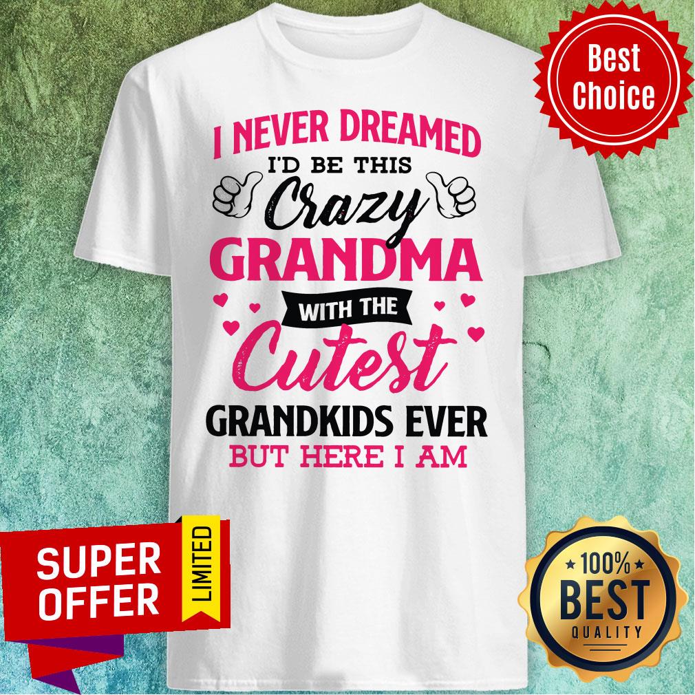 Top I Never Dreamed I’d Be This Crazy Grandma With The Cutest Shirt