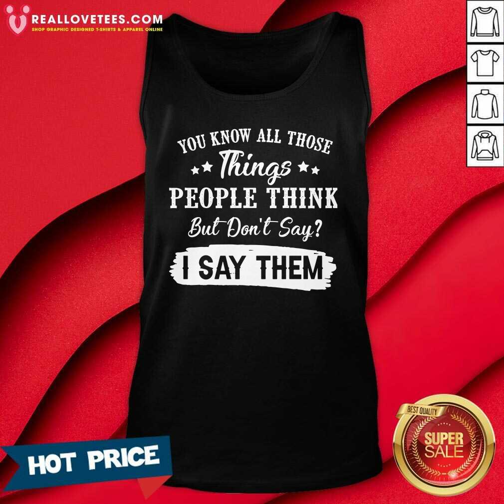 So You Know All Those Things People Think But Dont Say I Say Them Shirt - Image 2