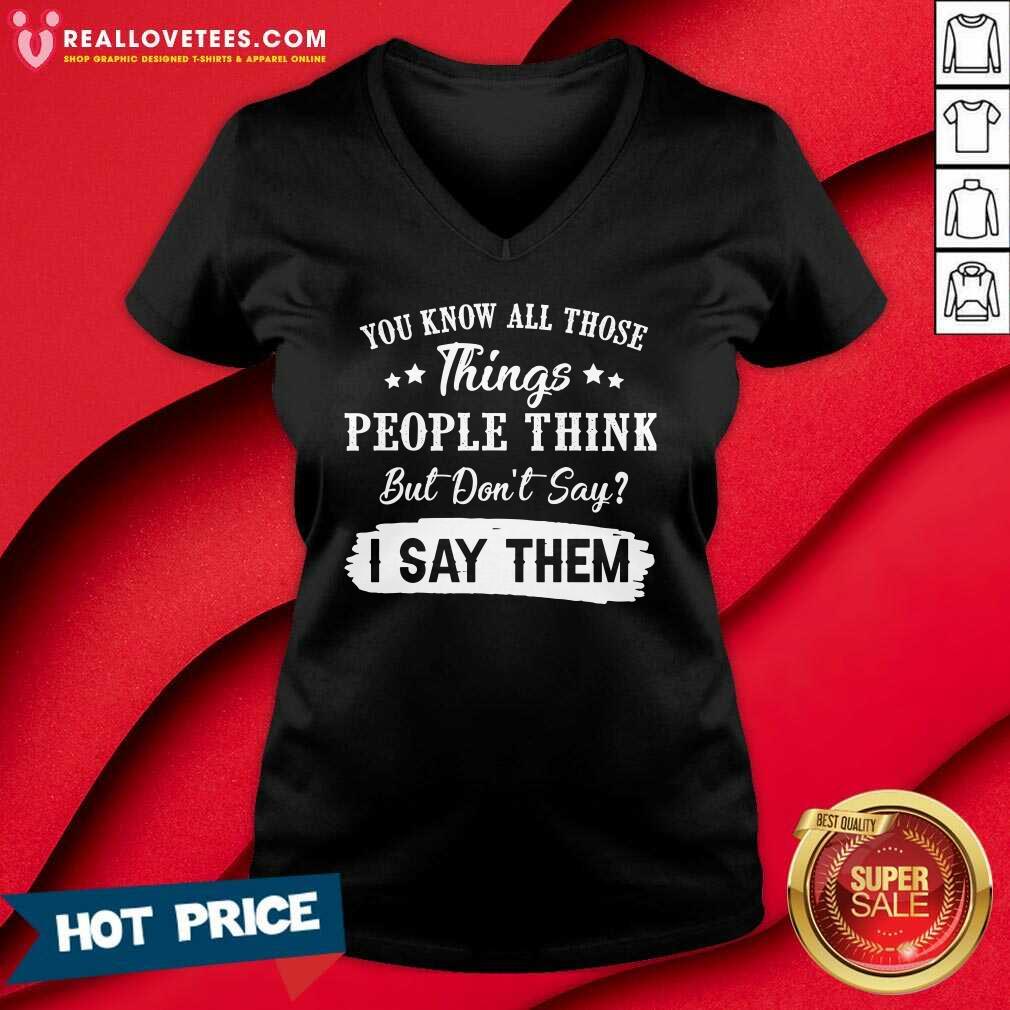 So You Know All Those Things People Think But Dont Say I Say Them Shirt - Image 5