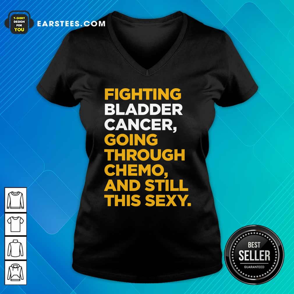 Happy Fighting Bladder Cancer Going Through Chemo And Still This Sexy Quote Shirt - Image 3