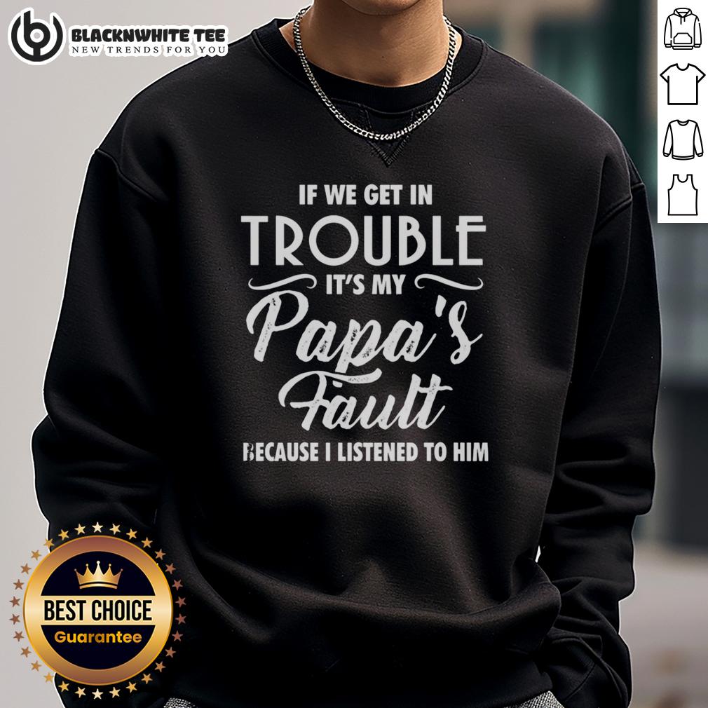 Nice If We Get In Trouble It's My Papa's Fault Because I Listened To Him T-Shirt - Image 5