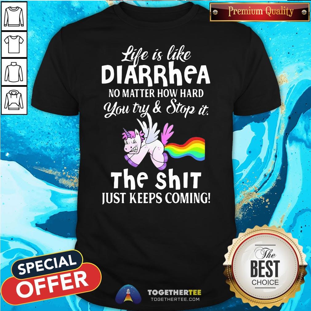 Hot Unicorn Life Is Like Diarrhea No Matter How Hard You Try And Stop It The Shit Just Keeps Coming Shirt