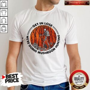 Official Skeleton Get In Lose We’re Going Mushroom Hunting Shirt