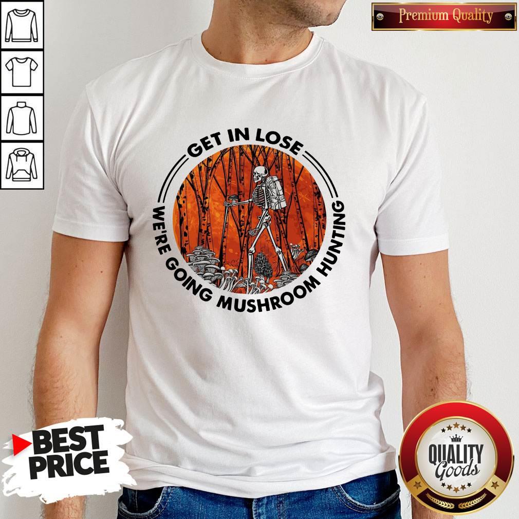 Official Skeleton Get In Lose We’re Going Mushroom Hunting Shirt