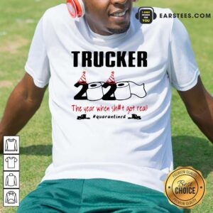 Funny Trucker 2020 The Year When Shit Got Real Quarantined Shirt