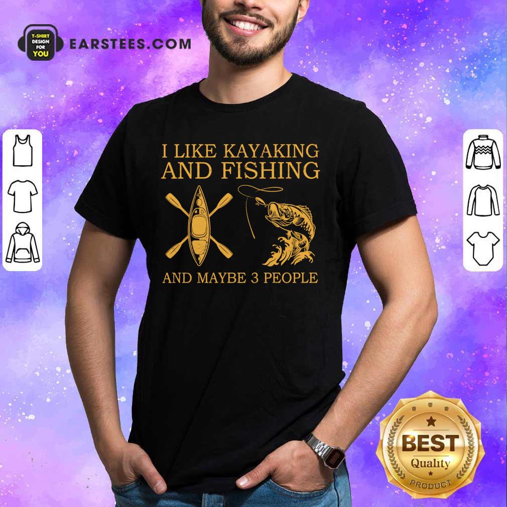 Top I Like Kayaking And Fishing And Maybe 3 People Shirt