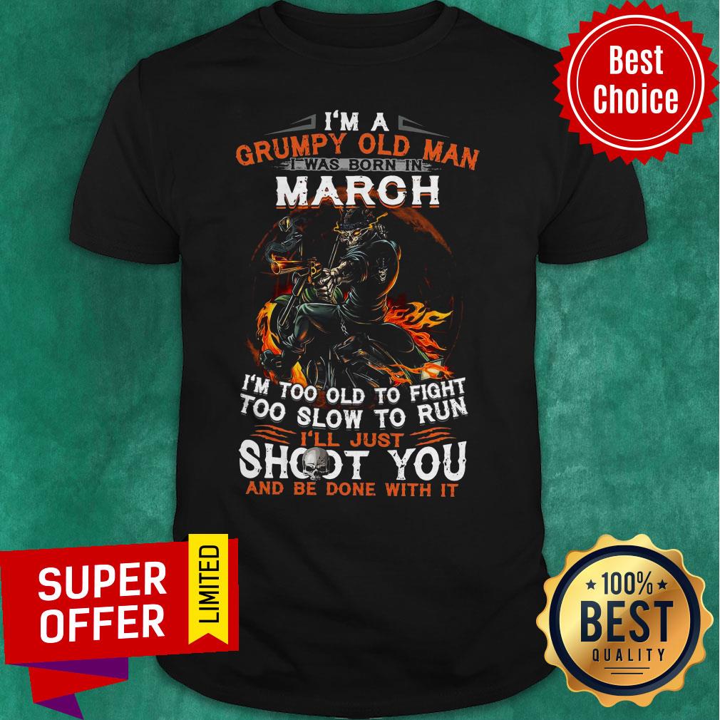 I’m A Grumpy Old Man I Was Born In March I’m Too Old To Fight Too Slow To Run Shirt