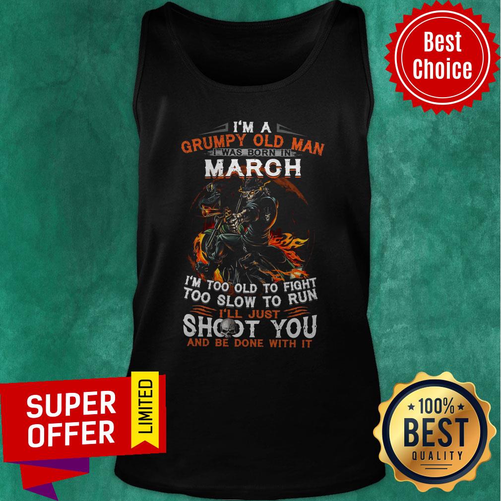 I’m A Grumpy Old Man I Was Born In March I’m Too Old To Fight Too Slow To Run Shirt - Image 5