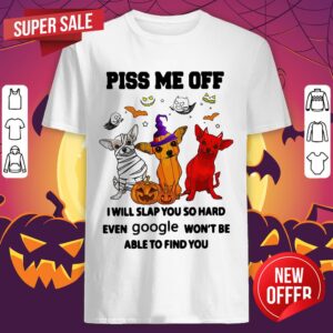 Piss Me Off I Will Slap You So Hard Even Google Won’t Be Able To Find You Chihuahua Halloween Shirt