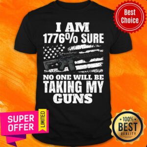 Top I Am 1776% Sure No One Will Be Taking My Guns Shirt