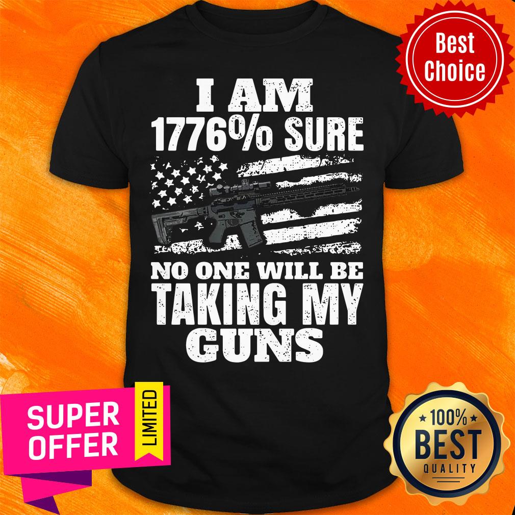 Top I Am 1776% Sure No One Will Be Taking My Guns Shirt