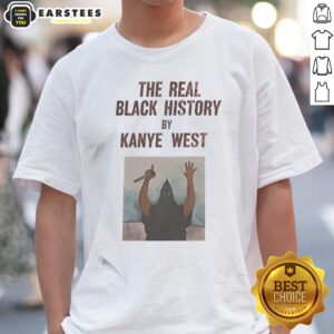 The Real Black History By Kanye West Shirt