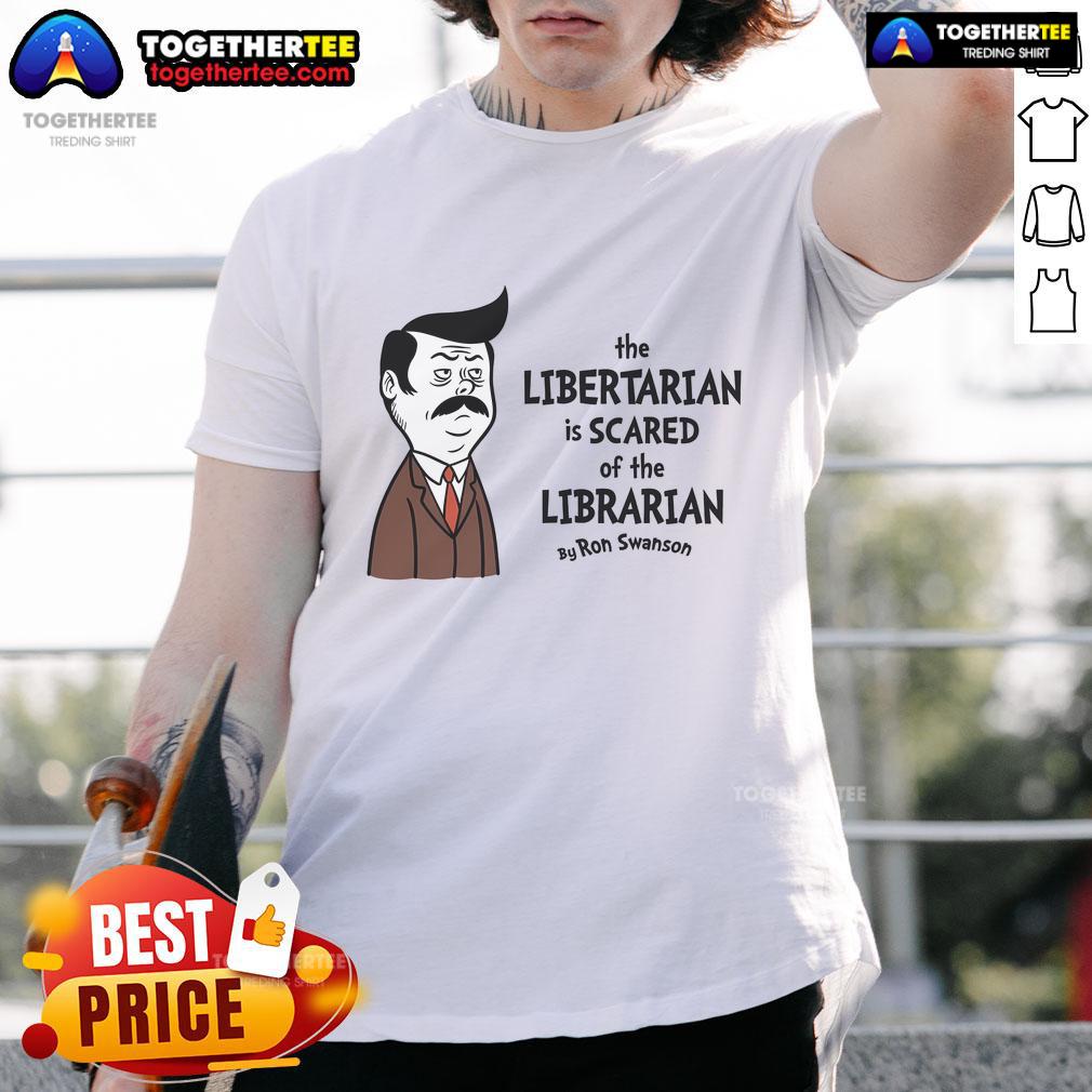 Official The Libertarian Is Scare Of The Libertarian By Ron Swanson T-Shirt