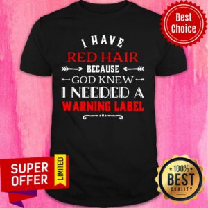 I Have Red Hair Because God Knew I Needed A Warning Label Classic Shirt