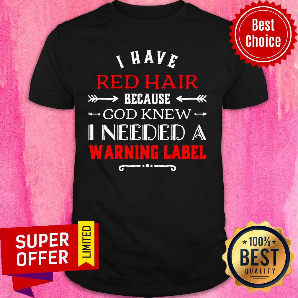 I Have Red Hair Because God Knew I Needed A Warning Label Classic Shirt