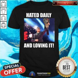 Top Hated Daily And Loving It Shirt