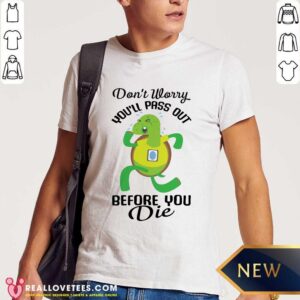 Turtle Dont Worry Youll Pass Out Before You Die Shirt