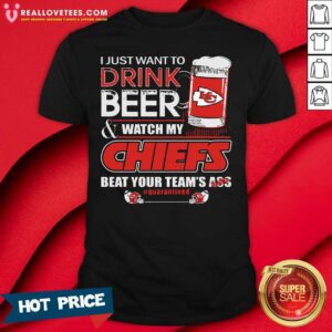 So I Just Want To Drink Beer And Watch My Kansas City Chiefs Beat Your Teams Ass #qurantined Shirt