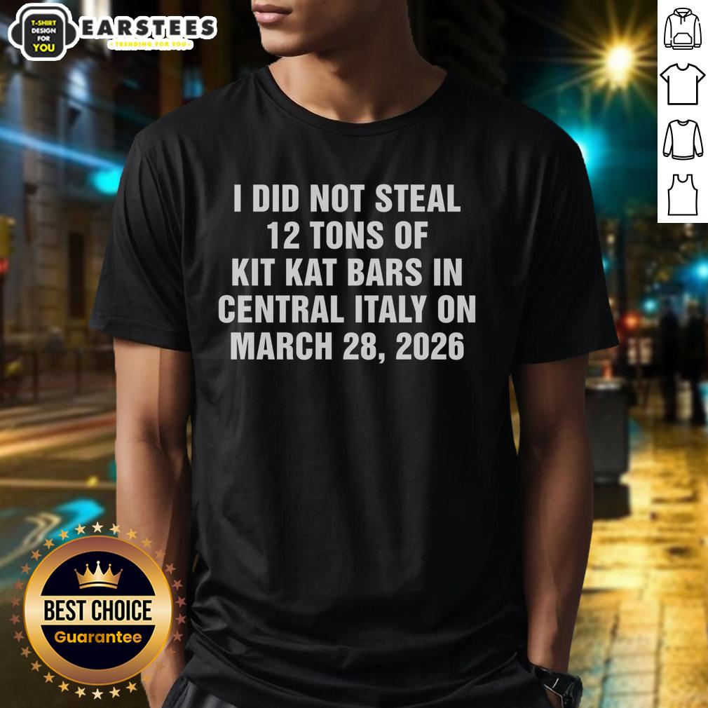Good I Did Not Steal 12 Tons Of Kit Kat Bars In Central Italy On March 28 2026 T-Shirt